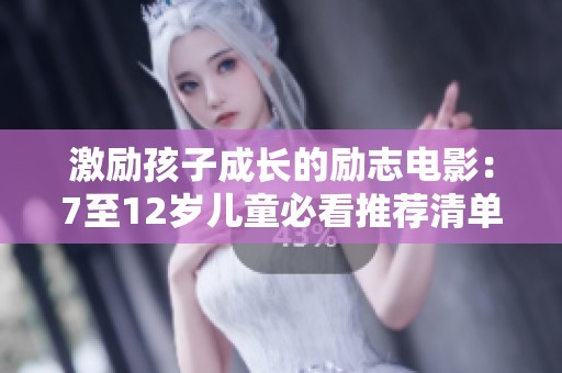 激励孩子成长的励志电影：7至12岁儿童必看推荐清单