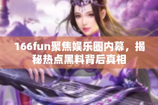 166fun聚焦娱乐圈内幕，揭秘热点黑料背后真相