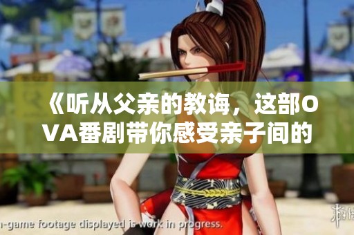 《听从父亲的教诲，这部OVA番剧带你感受亲子间的温情》