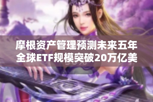 摩根资产管理预测未来五年全球ETF规模突破20万亿美元