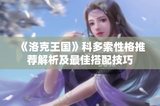 《洛克王国》科多索性格推荐解析及最佳搭配技巧
