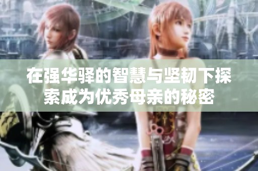 在强华驿的智慧与坚韧下探索成为优秀母亲的秘密