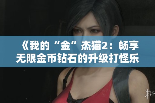 《我的“金”杰猫2：畅享无限金币钻石的升级打怪乐趣》