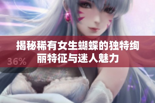 揭秘稀有女生蝴蝶的独特绚丽特征与迷人魅力