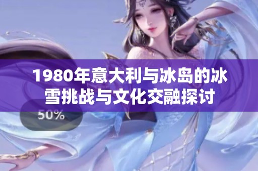 1980年意大利与冰岛的冰雪挑战与文化交融探讨