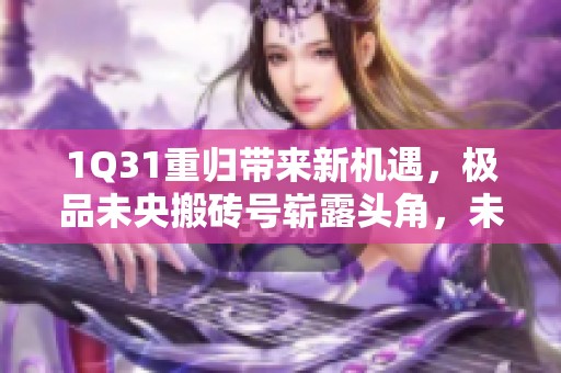 1Q31重归带来新机遇，极品未央搬砖号崭露头角，未破凶的挑战如何应对