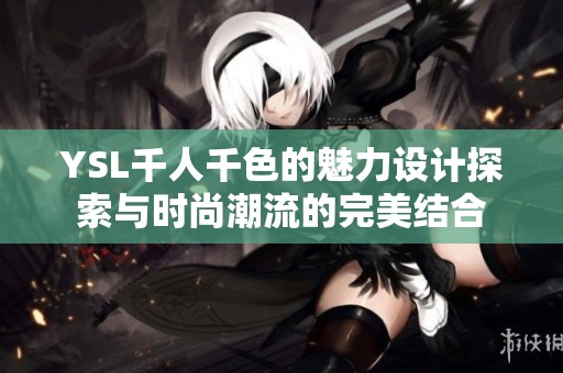 YSL千人千色的魅力设计探索与时尚潮流的完美结合