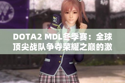 DOTA2 MDL冬季赛：全球顶尖战队争夺荣耀之巅的激烈对决