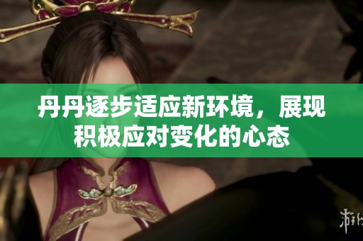 丹丹逐步适应新环境，展现积极应对变化的心态