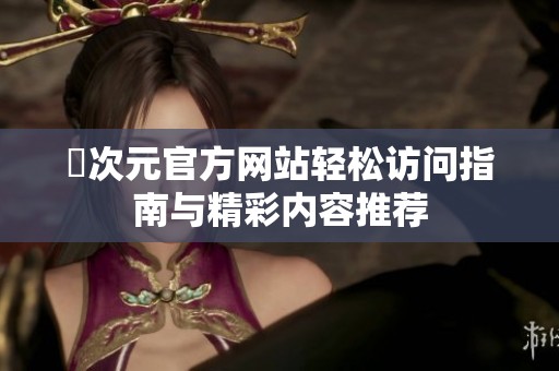 囧次元官方网站轻松访问指南与精彩内容推荐