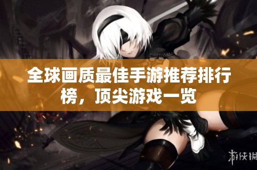 全球画质最佳手游推荐排行榜，顶尖游戏一览