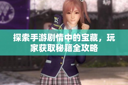 探索手游剧情中的宝藏，玩家获取秘籍全攻略