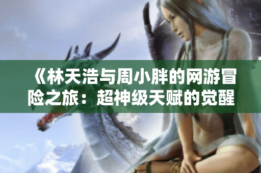 《林天浩与周小胖的网游冒险之旅：超神级天赋的觉醒》