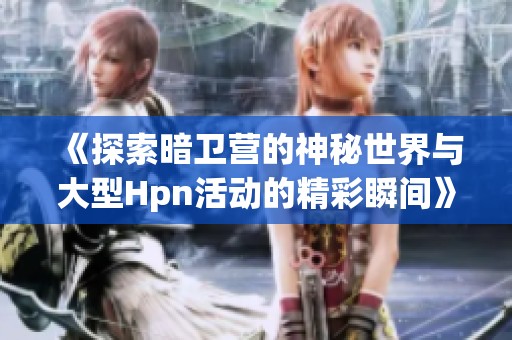 《探索暗卫营的神秘世界与大型Hpn活动的精彩瞬间》