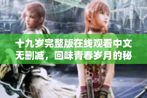 十九岁完整版在线观看中文无删减，回味青春岁月的秘密