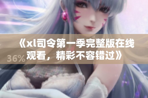 《xl司令第一季完整版在线观看，精彩不容错过》