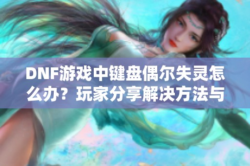 DNF游戏中键盘偶尔失灵怎么办？玩家分享解决方法与经验