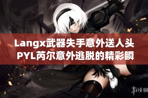Langx武器失手意外送人头 PYL芮尔意外逃脱的精彩瞬间