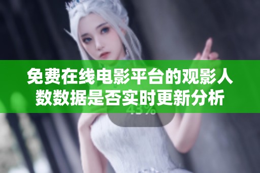 免费在线电影平台的观影人数数据是否实时更新分析