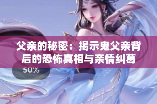 父亲的秘密：揭示鬼父亲背后的恐怖真相与亲情纠葛