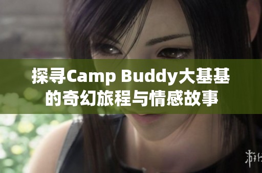 探寻Camp Buddy大基基的奇幻旅程与情感故事