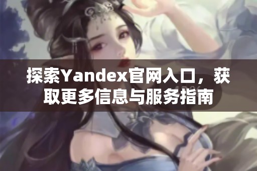 探索Yandex官网入口，获取更多信息与服务指南
