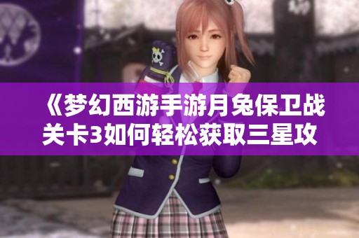 《梦幻西游手游月兔保卫战关卡3如何轻松获取三星攻略》