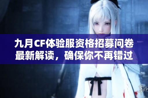 九月CF体验服资格招募问卷最新解读，确保你不再错过机会