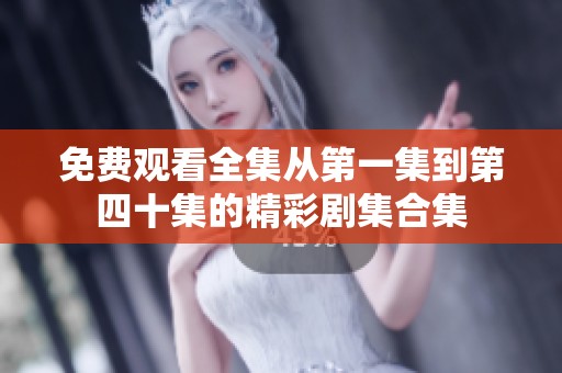 免费观看全集从第一集到第四十集的精彩剧集合集