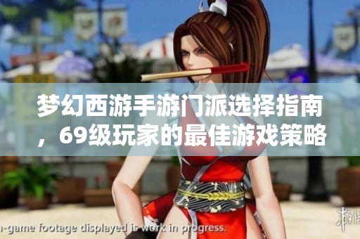 梦幻西游手游门派选择指南，69级玩家的最佳游戏策略解析