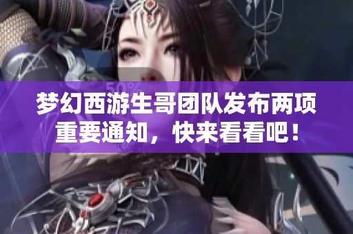 梦幻西游生哥团队发布两项重要通知，快来看看吧！