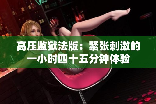 高压监狱法版：紧张刺激的一小时四十五分钟体验