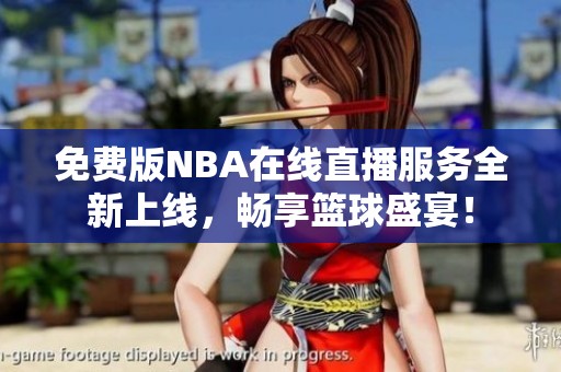 免费版NBA在线直播服务全新上线，畅享篮球盛宴！
