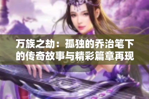 万族之劫：孤独的乔治笔下的传奇故事与精彩篇章再现