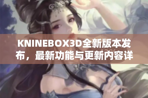 KNINEBOX3D全新版本发布，最新功能与更新内容详解