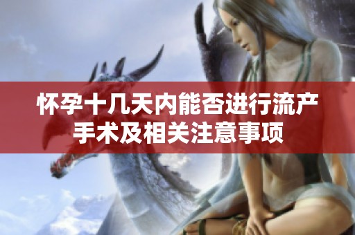怀孕十几天内能否进行流产手术及相关注意事项