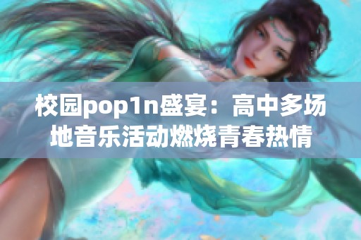 校园pop1n盛宴：高中多场地音乐活动燃烧青春热情