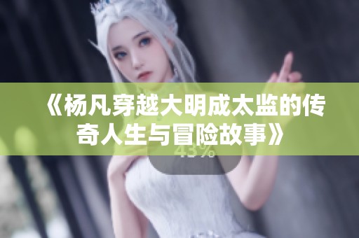 《杨凡穿越大明成太监的传奇人生与冒险故事》