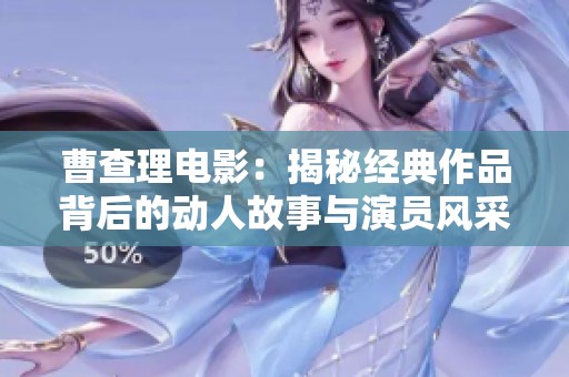 曹查理电影：揭秘经典作品背后的动人故事与演员风采