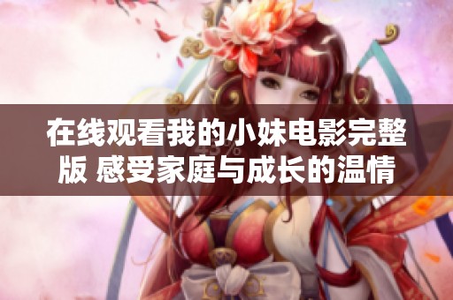 在线观看我的小妹电影完整版 感受家庭与成长的温情故事