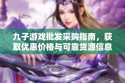 九子游戏批发采购指南，获取优惠价格与可靠货源信息