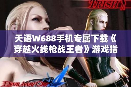 天语W688手机专属下载《穿越火线枪战王者》游戏指南