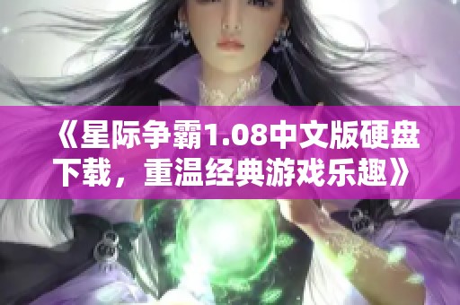 《星际争霸1.08中文版硬盘下载，重温经典游戏乐趣》