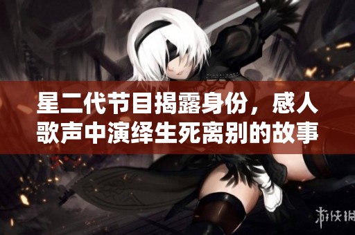 星二代节目揭露身份，感人歌声中演绎生死离别的故事