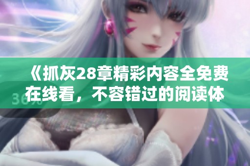 《抓灰28章精彩内容全免费在线看，不容错过的阅读体验》