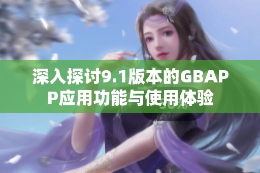 深入探讨9.1版本的GBAPP应用功能与使用体验