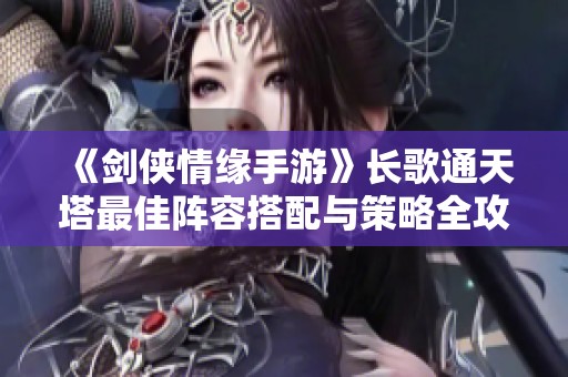 《剑侠情缘手游》长歌通天塔最佳阵容搭配与策略全攻略