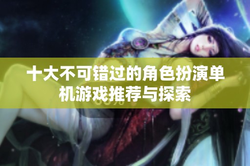 十大不可错过的角色扮演单机游戏推荐与探索