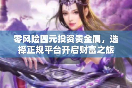 零风险四元投资贵金属，选择正规平台开启财富之旅