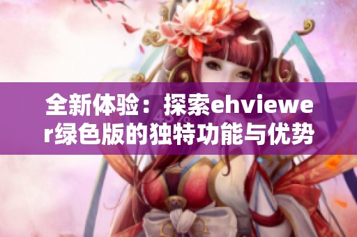 全新体验：探索ehviewer绿色版的独特功能与优势